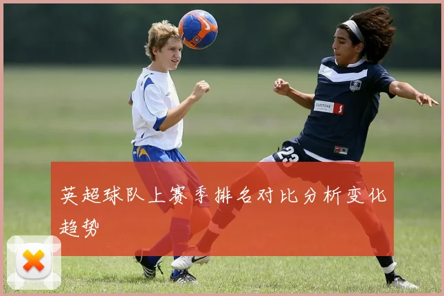 英超球队上赛季排名对比分析变化趋势