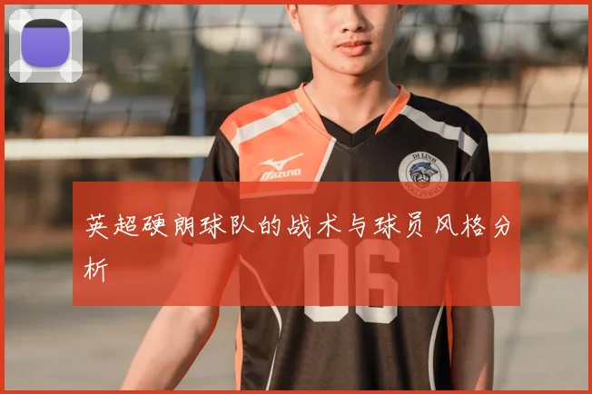 英超硬朗球队的战术与球员风格分析