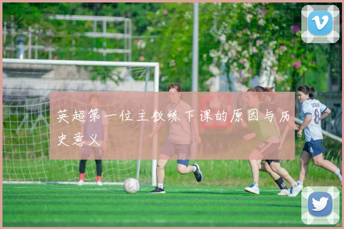 英超第一位主教练下课的原因与历史意义