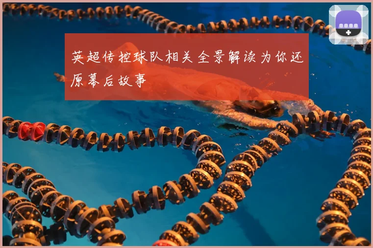 英超传控球队相关全景解读为你还原幕后故事
