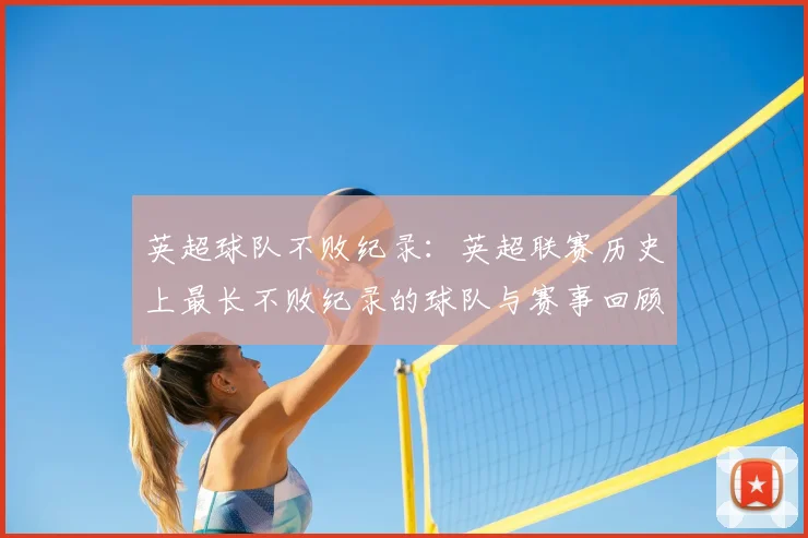 英超球队不败纪录：英超联赛历史上最长不败纪录的球队与赛事回顾
