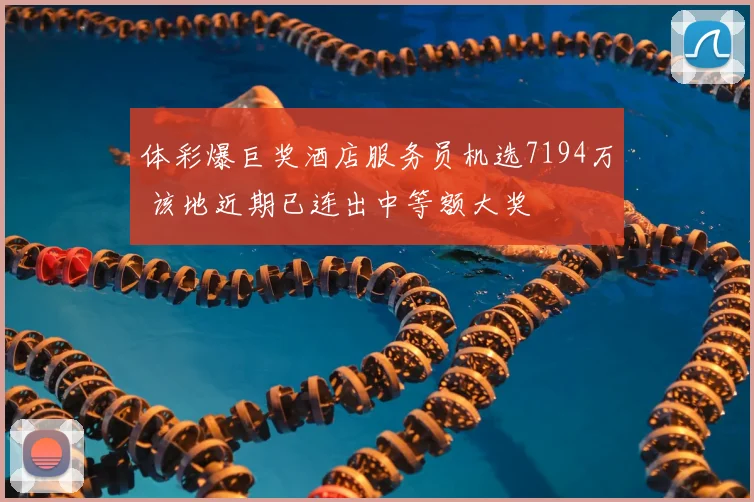 体彩爆巨奖酒店服务员机选7194万 该地近期已连出中等额大奖